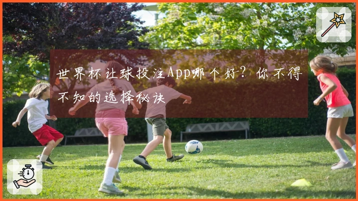世界杯让球投注App哪个好？你不得不知的选择秘诀