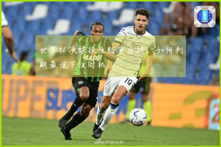 世界杯滚球投注赔率分析：如何判断最佳下注时机