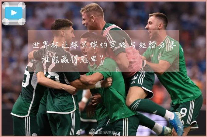 世界杯让球买球的策略与经验分享，谁能赢得冠军？
