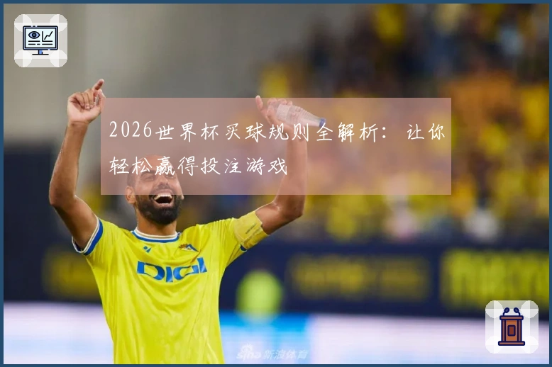 2026世界杯买球规则全解析：让你轻松赢得投注游戏
