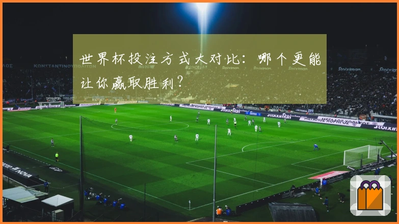 世界杯投注方式大对比：哪个更能让你赢取胜利？