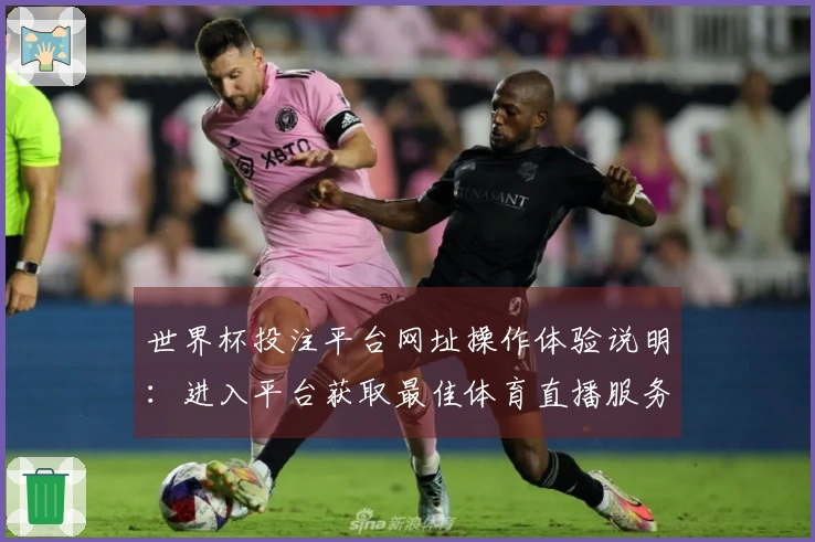 世界杯投注平台网址操作体验说明：进入平台获取最佳体育直播服务指南