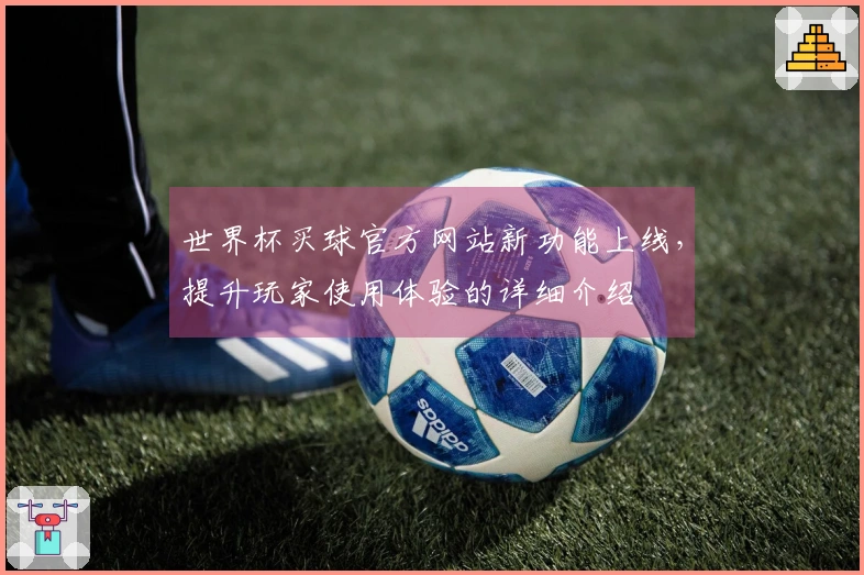 世界杯买球官方网站新功能上线，提升玩家使用体验的详细介绍