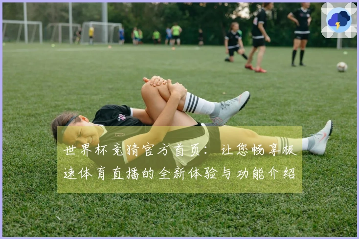 世界杯竞猜官方首页：让您畅享极速体育直播的全新体验与功能介绍
