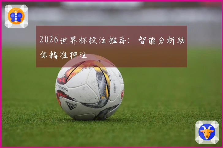 2026世界杯投注推荐：智能分析助你精准押注