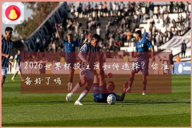 2026世界杯投注该如何选择？你准备好了吗