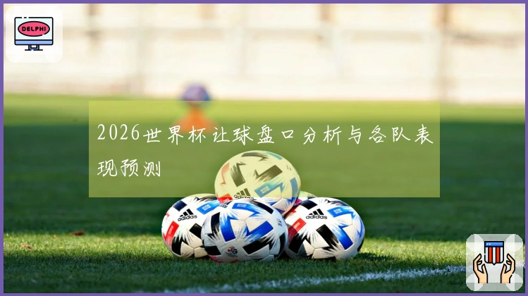 2026世界杯让球盘口分析与各队表现预测