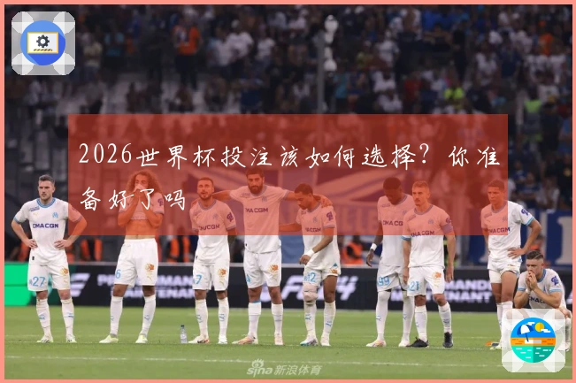 2026世界杯投注该如何选择？你准备好了吗