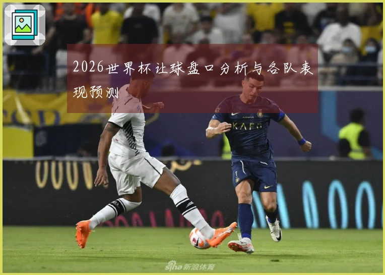 2026世界杯让球盘口分析与各队表现预测