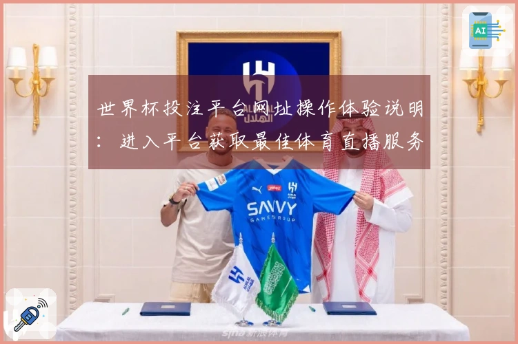 世界杯投注平台网址操作体验说明：进入平台获取最佳体育直播服务指南
