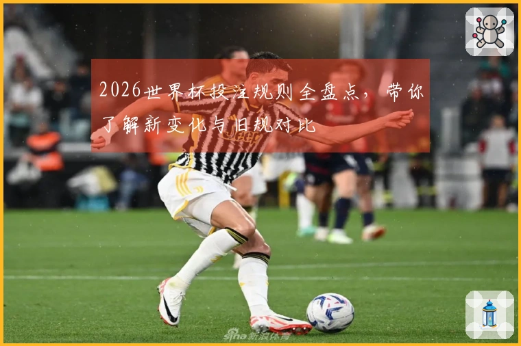 2026世界杯投注规则全盘点，带你了解新变化与旧规对比