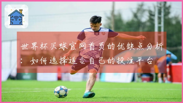 世界杯买球官网首页的优缺点分析：如何选择适合自己的投注平台